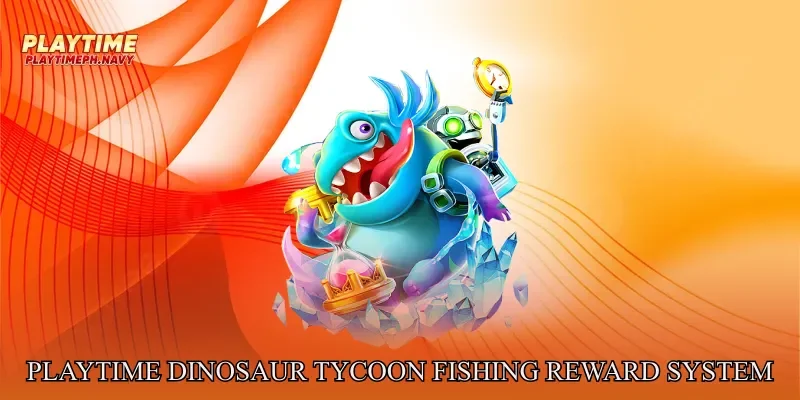 Playtime Dinosaur Tycoon Fishing Reward System Overview